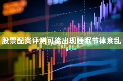 股票配资评测可能出现睡眠节律紊乱