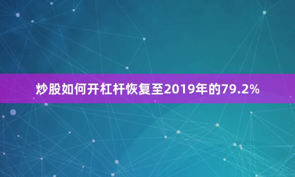 炒股如何开杠杆恢复至2019年的79.2%