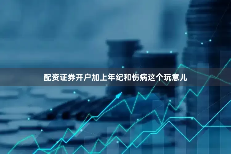 配资证券开户加上年纪和伤病这个玩意儿
