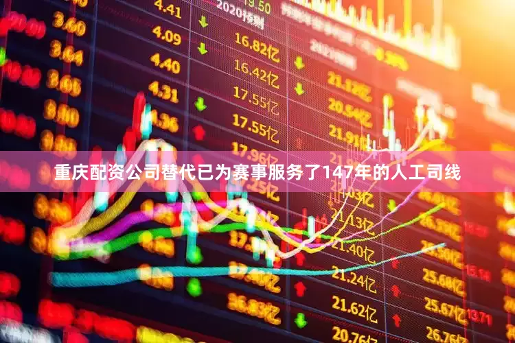 重庆配资公司替代已为赛事服务了147年的人工司线