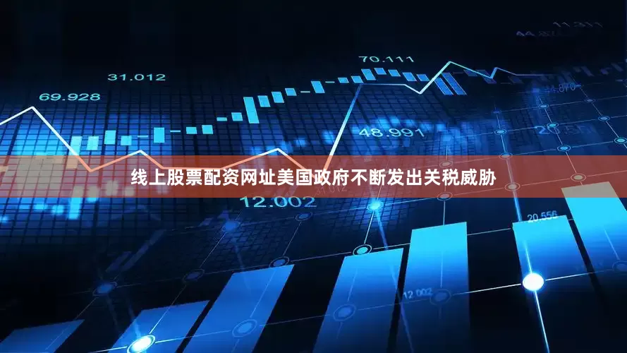 线上股票配资网址美国政府不断发出关税威胁