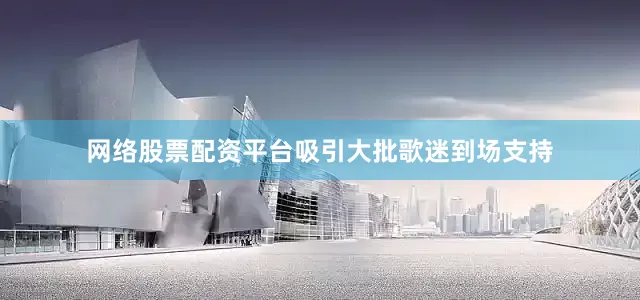 网络股票配资平台吸引大批歌迷到场支持