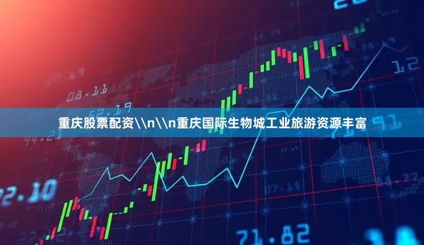 重庆股票配资\n\n重庆国际生物城工业旅游资源丰富