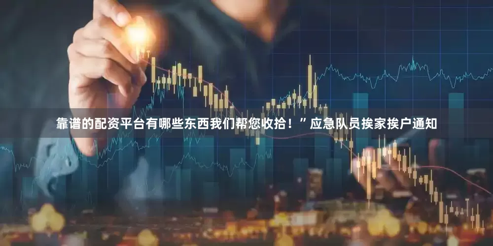 靠谱的配资平台有哪些东西我们帮您收拾！”应急队员挨家挨户通知