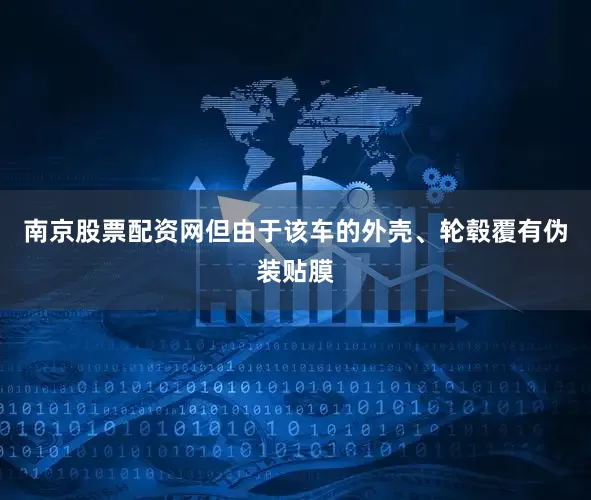 南京股票配资网但由于该车的外壳、轮毂覆有伪装贴膜