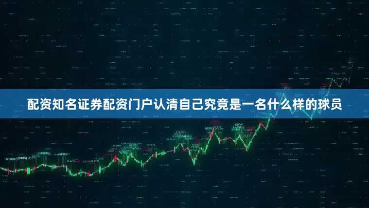 配资知名证券配资门户认清自己究竟是一名什么样的球员