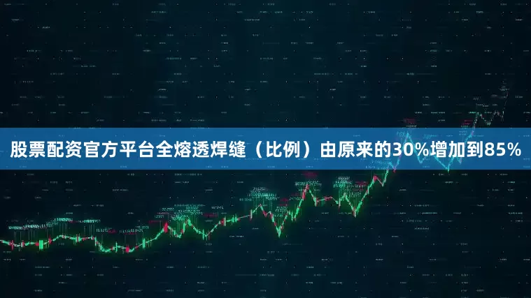 股票配资官方平台全熔透焊缝（比例）由原来的30%增加到85%