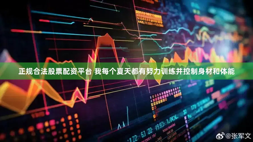 正规合法股票配资平台 我每个夏天都有努力训练并控制身材和体能