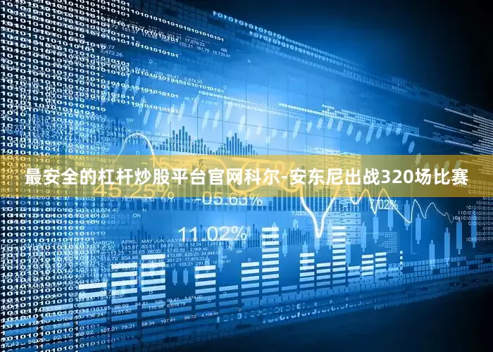 最安全的杠杆炒股平台官网科尔-安东尼出战320场比赛