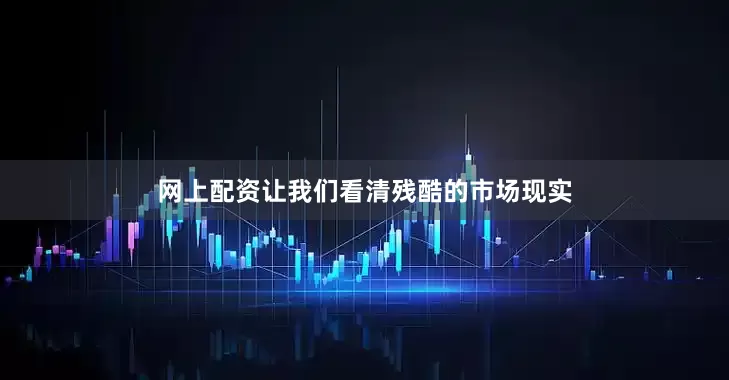 网上配资让我们看清残酷的市场现实