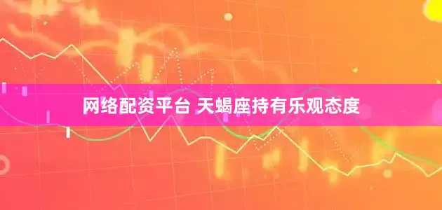 网络配资平台 天蝎座持有乐观态度