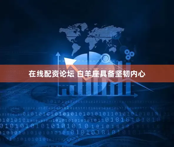 在线配资论坛 白羊座具备坚韧内心