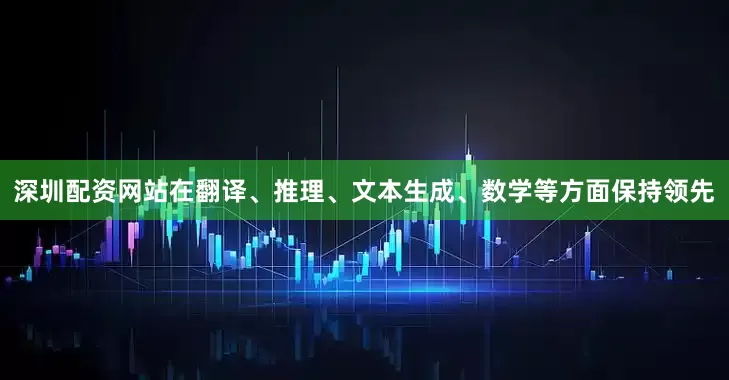 深圳配资网站在翻译、推理、文本生成、数学等方面保持领先