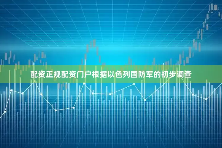 配资正规配资门户根据以色列国防军的初步调查
