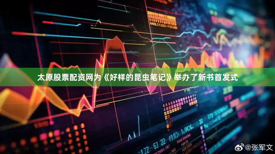 太原股票配资网为《好样的昆虫笔记》举办了新书首发式