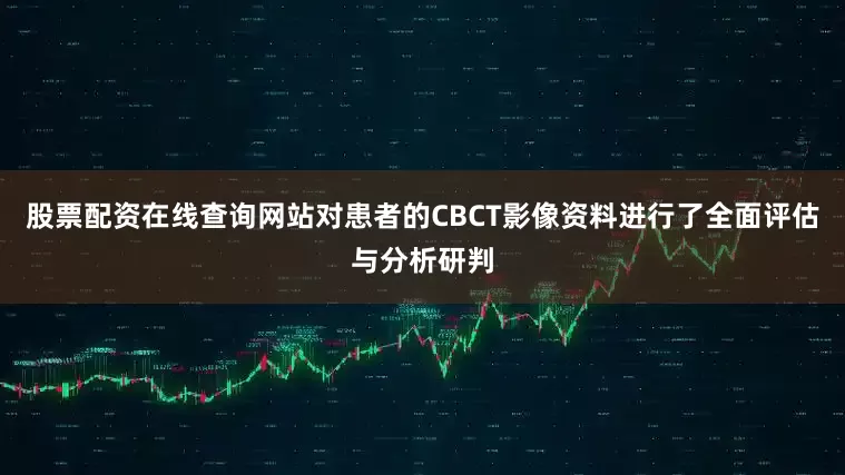 股票配资在线查询网站对患者的CBCT影像资料进行了全面评估与分析研判