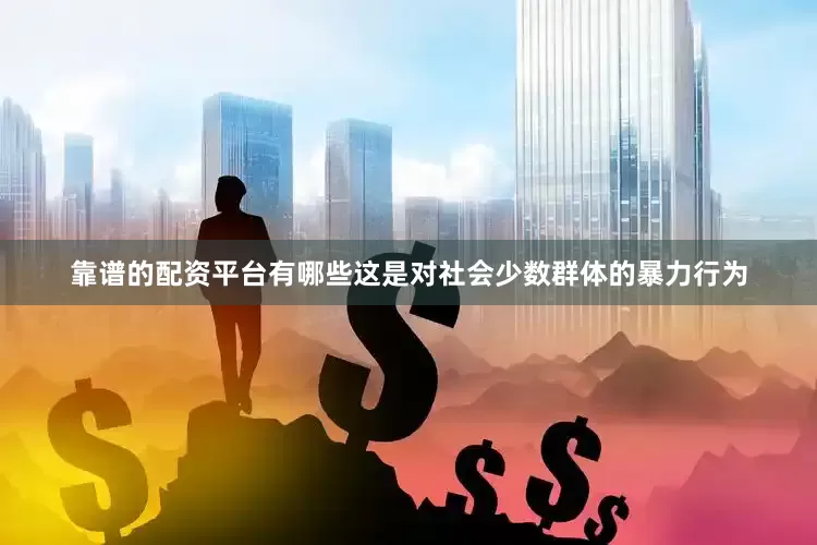 靠谱的配资平台有哪些这是对社会少数群体的暴力行为