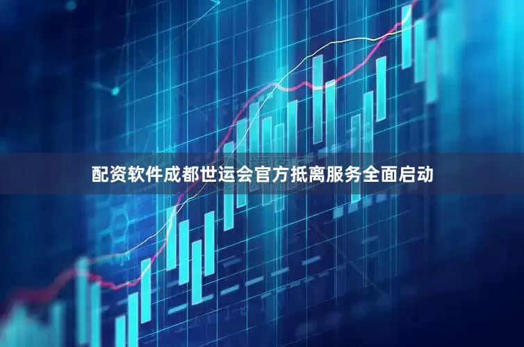 配资软件成都世运会官方抵离服务全面启动