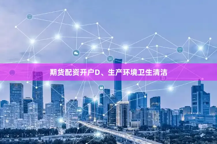 期货配资开户D、生产环境卫生清洁
