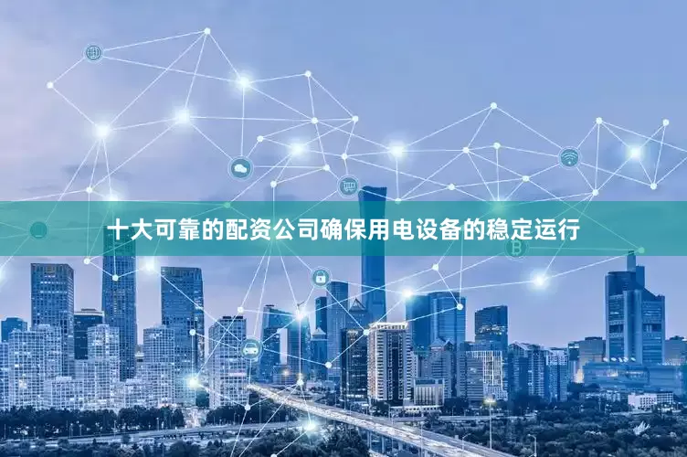 十大可靠的配资公司确保用电设备的稳定运行