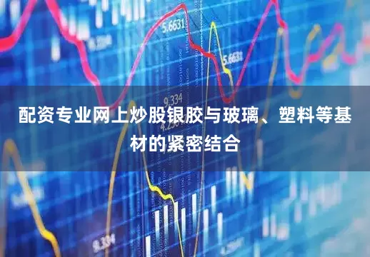 配资专业网上炒股银胶与玻璃、塑料等基材的紧密结合