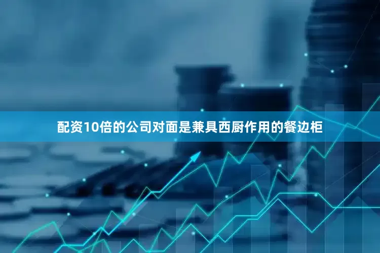 配资10倍的公司对面是兼具西厨作用的餐边柜