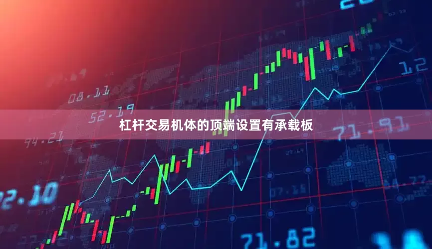 杠杆交易机体的顶端设置有承载板