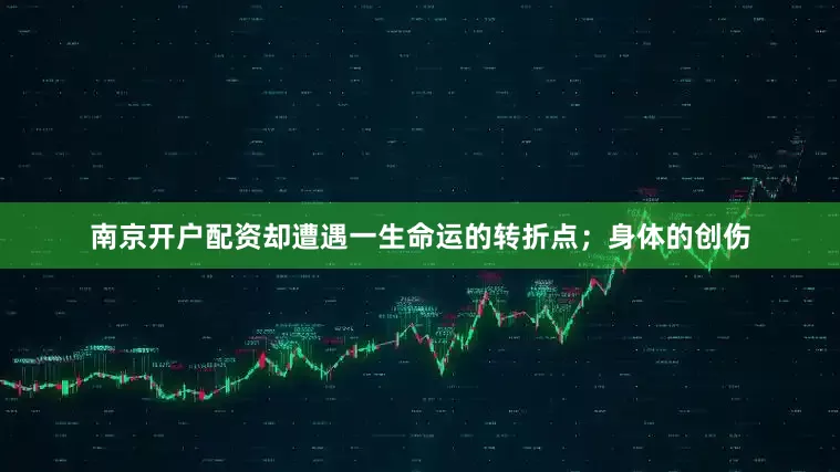 南京开户配资却遭遇一生命运的转折点；身体的创伤