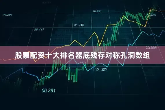 股票配资十大排名器底残存对称孔洞数组