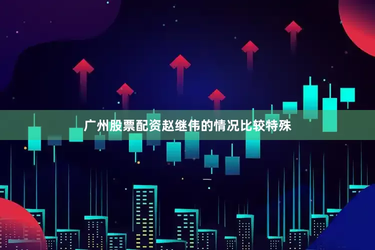 广州股票配资赵继伟的情况比较特殊