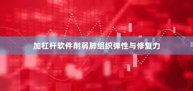 加杠杆软件削弱肺组织弹性与修复力
