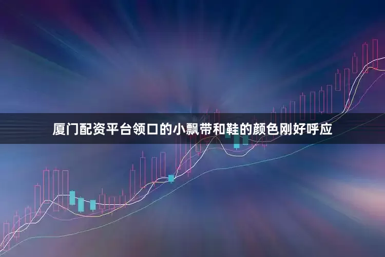 厦门配资平台领口的小飘带和鞋的颜色刚好呼应