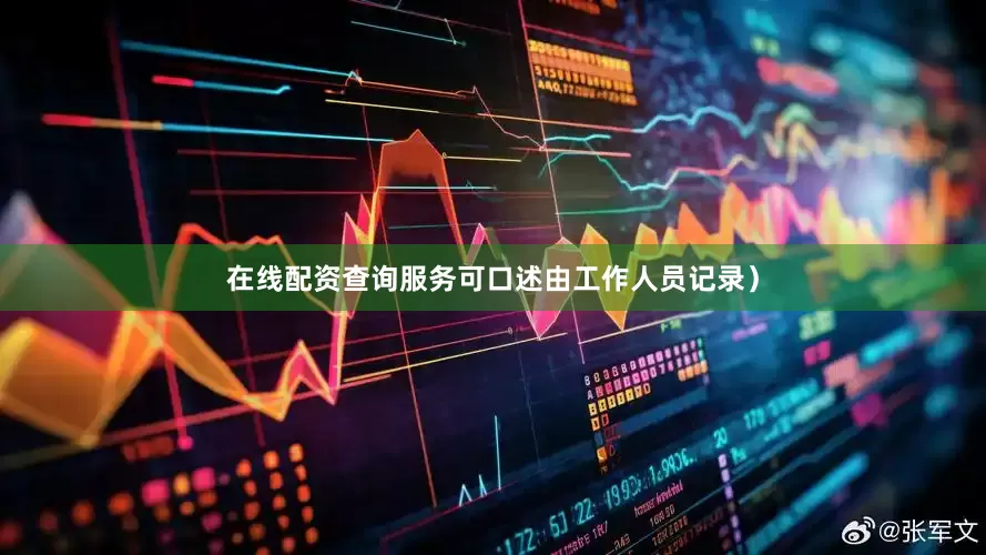 在线配资查询服务可口述由工作人员记录）