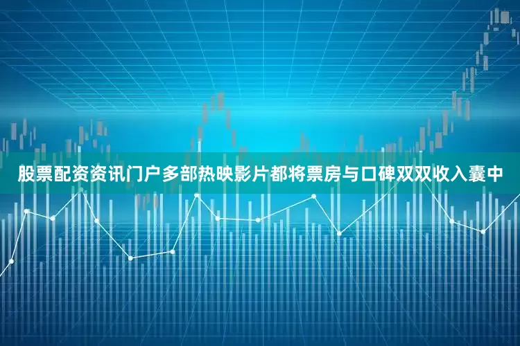 股票配资资讯门户多部热映影片都将票房与口碑双双收入囊中
